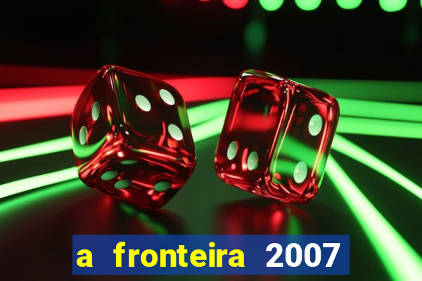 a fronteira 2007 filme completo dublado